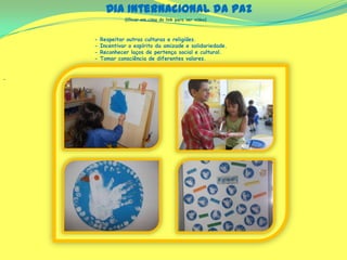 (Clicar em cima do link para ver video)
‐
Dia Internacional da paz
- Respeitar outras culturas e religiões.
- Incentivar o espírito da amizade e solidariedade.
- Reconhecer laços de pertença social e cultural.
- Tomar consciência de diferentes valores.
 