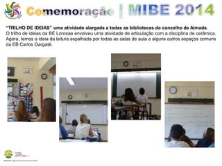 “TRILHO DE IDEIAS” uma atividade alargada a todas as bibliotecas do concelho de Almada. 
O trilho de ideias da BE Lorosae envolveu uma atividade de articulação com a disciplina de cerâmica. 
Agora, temos a ideia da leitura espalhada por todas as salas de aula e alguns outros espaços comuns 
da EB Carlos Gargaté. 
BE Lorosae | Agrupamento de Escolas Carlos Gargaté 
 