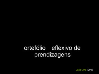 P ortefólio  R eflexivo de  A prendizagens João Lima   | 2009 