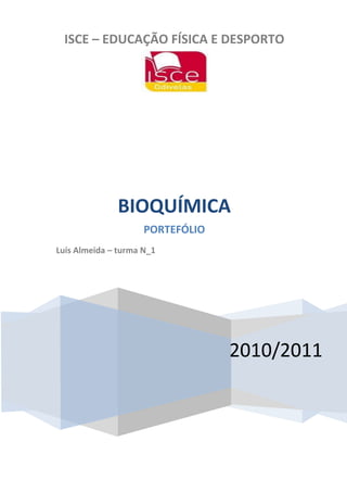 ISCE – EDUCAÇÃO FÍSICA E DESPORTO




              BIOQUÍMICA
                     PORTEFÓLIO
Luís Almeida – turma N_1




                                  2010/2011
 