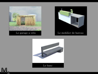 Le banc  Le garage a vélo  Le mobilier de bureau  