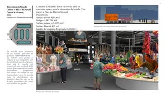 6

Rénovation du Marché
Central et Place du Marché
Central à Alicante,
2010

Plan sous sol / Perspective intérieure

La mairie d’Alicante à lancé en avril de 2010 un
concours ouvert, pour la rénovation du Marché Central et la Place du Marché Central.
Description:
Surface terrain 9253,4m2
Budget: 2.145.256.56 €
Surface espace vert: 2105 m2
Surface Marché: 825 m2
Limite de reception des projets 25/02/2011

Le marché sera reconverti
en un marché spécialisé en
produits d’alimentation bio.
Le nombre des postes se
réduira à une cinquième part
du nombre de stands originaux,
pour que le marché soit
compétitif, avec un total de 44
stands. Les coopératives locales
deviendront
propiétaires
des stands, ou seront le seul
intermediaire avec le marché
pour la distribution des
produits, dans les cas ou les
actuels propiétairs des stand
qui veuillent les garder.

Perspective intérieure du marché

Façade Sud, où se situe l’entrée sud du marché

 