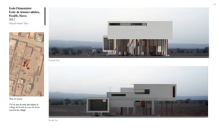 15

École Élémentaire/
École de femmes adultes,
Boudib, Maroc
2012
Plan de masse/ Vues

Façade Sud

Plan de masse
Il n’y a pas de mur qui sépare le
village de l’école, la cour est donc
ouverte au village.

Profil Est

 