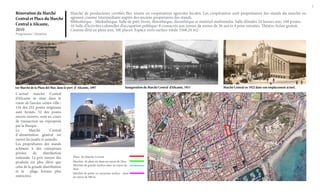 1

Rénovation du Marché
Central et Place du Marché
Central à Alicante,
2010
Programme / Situation

Marché de producteurs certifiés Bio, réunis en coopératives agricoles locales. Les coopératives sont propriétaires des stands du marché ou
agissent comme intermédiaire auprès des anciens propietaires des stands.
Bibliothèque - Médiathèque. Salle de prêt: livres, filmothèque, discothèque et matériel multimedia. Salle d’études 24 heures avec 108 postes.
10 Salle d’Activités culturelles d’occupation publique: 6 consacrés aux jeunes de moins de 26 ans et 4 pour retraités. Théatre-Scène gratuit.
Cinéma d’été en plein aire, 100 places. Espace verts surface totale 3568,24 m2.

Marché de la
Plaza del Mar

1er Marché de la Plaza del Mar, dans le port d’ Alicante, 1897

L´actuel marché Central
d’Alicante se situe dans le
coeur de l’ancien centre-ville ;
134 des 252 postes originaux
sont fermés. 52 des postes
encore ouverts, sont en cours
de transaction ou expropriés
par la Banque.
Le
Marché
Central
d´alimentation général est
ouvert les jeudis et samedis.
Les propriétaires des stands
achètent à des entreprises
privées
de
distribution
nationale. Le prix moyen des
produits est plus élévé que
celui de la grande distribution
et la
plage horaire plus
restrictive.

Inauguration du Marché Central d’Alicante, 1911

Place du Marché Central
Marchés de plein air dans un rayon de 2km.
Marchés de grande surface dans un rayon de
2km.
Marchés de petite ou moyenne surface dans
un rayon de 500 m.

Marché Central en 1922 dans son emplacement actuel.

 