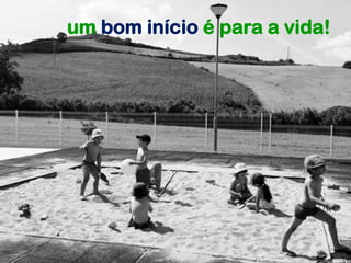 um bom início é para a vida!
 