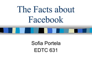 The Facts about Facebook Sofia Portela EDTC 631 