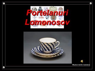 PortelanuriPortelanuri
LomonosovLomonosov
Muzica veche ruseasca
 