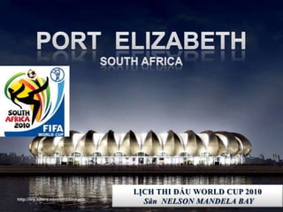 PORT  ELIZABETHSouth Africa PORT  ELIZABETHSouth Africa LỊCH THI ĐẤU WORLD CUP 2010 Sân  NELSON MANDELA BAY http://my.opera.com/vinhbinhpro 
