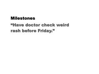 Milestones
“Have doctor check weird
rash before Friday.”
Dr. is recipient.
 