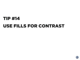 TIP #14
USE FILLS FOR CONTRAST
 