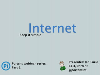 Internet
     Keep it simple




                         Presenter: Ian Lurie
Portent webinar series
                         CEO, Portent
Part 1
                         @portentint
 