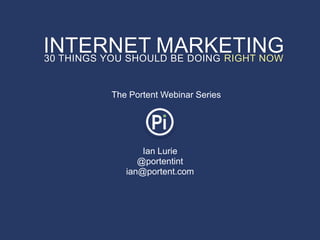 INTERNET MARKETING
30 THINGS YOU SHOULD BE DOING RIGHT NOW


         The Portent Webinar Series




                 Ian Lurie
                @portentint
             ian@portent.com
 