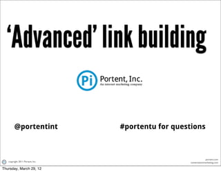 ‘Advanced’ link building

        @portentint               #portentu for questions



                                                                  portent.com
   copyright 2011 Portent, Inc.                      conversationmarketing.com

Thursday, March 29, 12
 