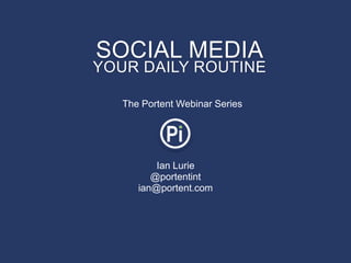 SOCIAL MEDIA
YOUR DAILY ROUTINE

  The Portent Webinar Series




          Ian Lurie
         @portentint
      ian@portent.com
 