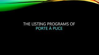 THE LISTING PROGRAMS OF
PORTE À PUCE
 