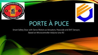 PORTE À PUCE
Smart Safety Door with Servo Motors as Actuators, Passcode and DHT Sensors
Based on Microcontroller Arduino Uno R3
 