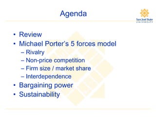 Agenda
• Review
• Michael Porter’s 5 forces model
–
–
–
–

Rivalry
Non-price competition
Firm size / market share
Interdependence

• Bargaining power
• Sustainability

 