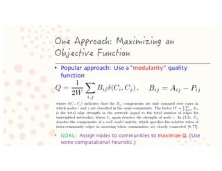 • Popular approach: Use a “modularity” quality
function
• GOAL: Assign nodes to communities to maximize Q. (Use
some compu...