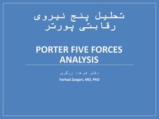 ‫نیروی‬ ‫پنج‬ ‫تحلیل‬
‫پورتر‬ ‫رقابتی‬
PORTER FIVE FORCES
ANALYSIS
‫زرگری‬ ‫فرهاد‬ ‫دکتر‬
Farhad Zargari, MD, PhD
 