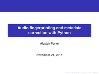 Audio ﬁngerprinting and metadata
     correction with Python

           Alastair Porter


         November 21, 2011
 