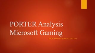 PORTER Analysis
Microsoft Gaming
IGOR YAROVIY 6.06.242.010.19.1
 