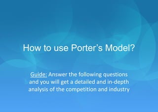 How to use Porter’s Model?
Guide: Answer the following questions
and you will get a detailed and in-depth
analysis of the competition and industry
7

 