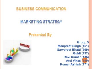 Business communication Marketing strategy Presented By  Group 5 Manpreet Singh (151) SarvpreetBhatti (169) Goldi (137) Ravi Kumar (136) AtulVikas (159) Kumar Ashish (171) 