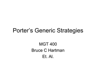Porter’s Generic Strategies

          MGT 400
       Bruce C Hartman
            Et. Al.
 