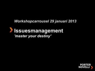 Workshopcarrousel 29 januari 2013

Issuesmanagement
'master your destiny’
 