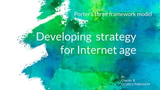 Developing strategy
for Internet age
Porter’s three framework model
By
Cherith R.
GCU0117MBAD474
 