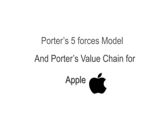 Porter’s 5 forces Model
And Porter’s Value Chain for
Apple
 