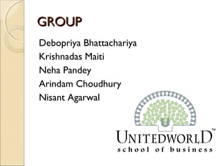 GROUPGROUP
Debopriya Bhattachariya
Krishnadas Maiti
Neha Pandey
Arindam Choudhury
Nisant Agarwal
 