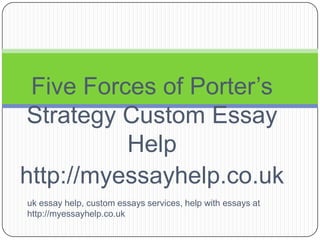 Five Forces of Porter’s Strategy Custom Essay Help http://myessayhelp.co.uk uk essay help, custom essays services, help with essays at http://myessayhelp.co.uk  