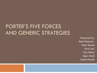 PORTER’S FIVE FORCES AND GENERIC STRATEGIES -Prepared by: Rohit Dobaria  Vikas Surani Viral Jani Tina Mittal Jigar Modi Janak Nayak 