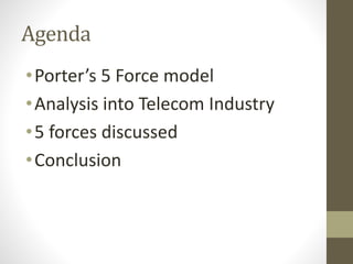 Agenda
•Porter’s 5 Force model
•Analysis into Telecom Industry
•5 forces discussed
•Conclusion
 