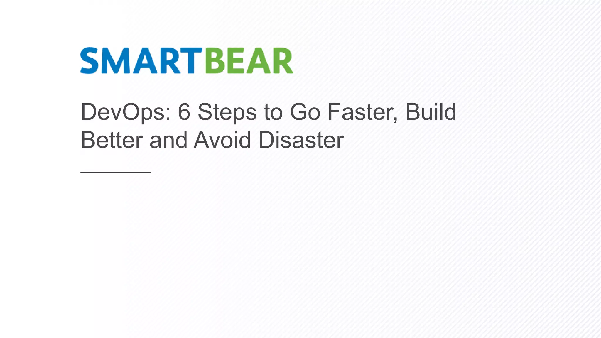 DevOps: 6 Steps to Go Faster, Build
Better and Avoid Disaster
 