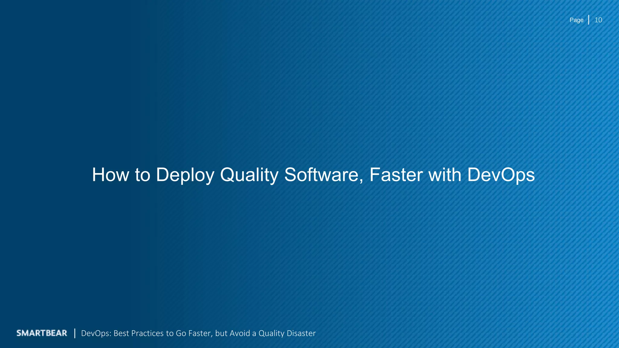 Page
How to Deploy Quality Software, Faster with DevOps
10
DevOps: Best Practices to Go Faster, but Avoid a Quality Disaster
 