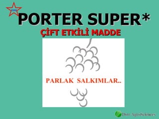 PORTER SUPER*
YENİ




         ÇİFT ETKİLİ MADDE




          PARLAK SALKIMLAR..
 