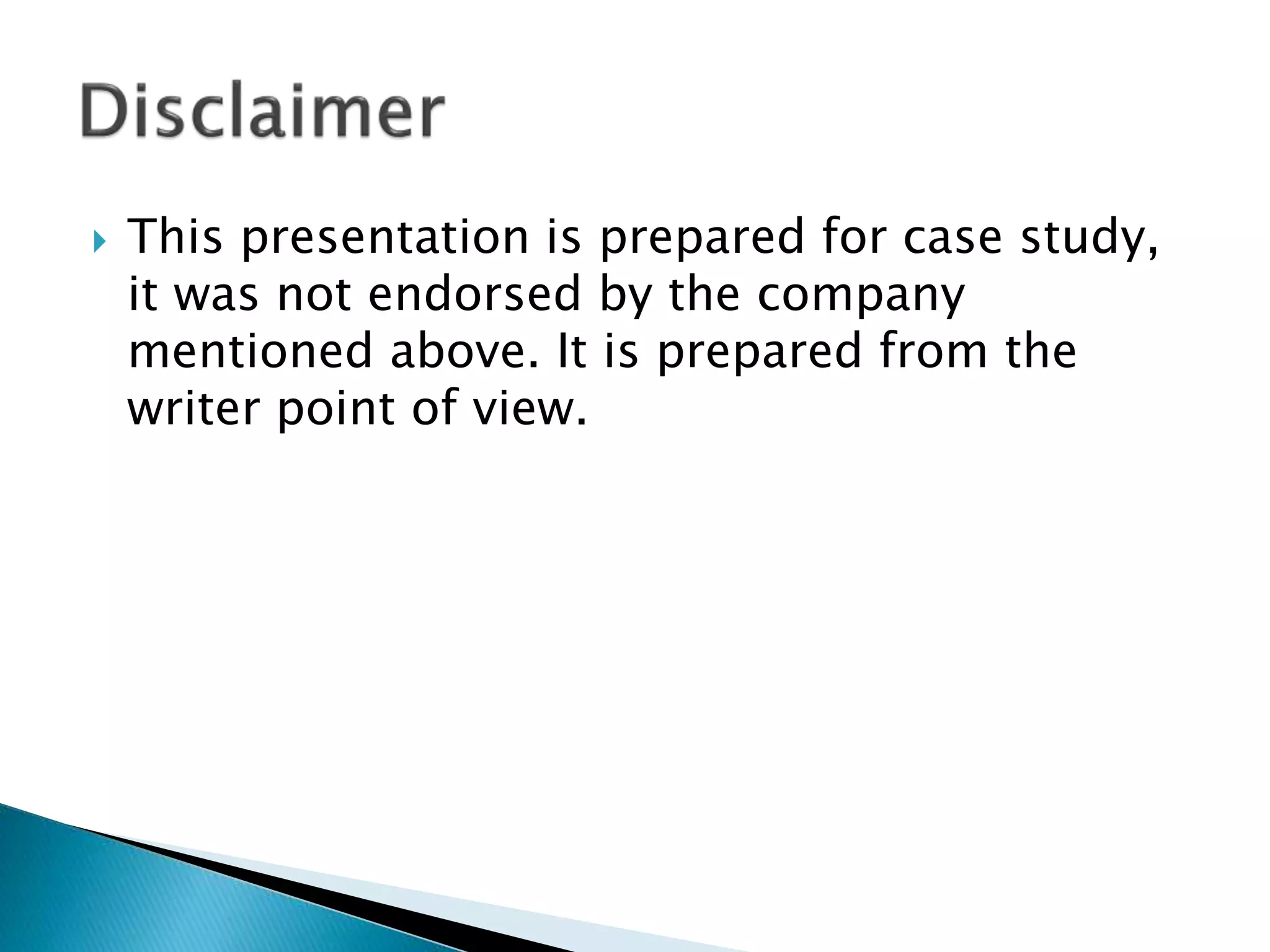  This presentation is prepared for case study,
it was not endorsed by the company
mentioned above. It is prepared from the
writer point of view.
 