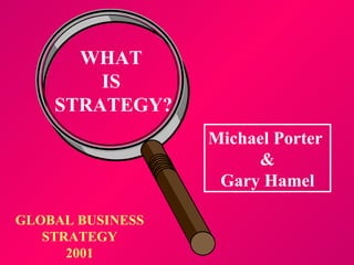WHAT  IS  STRATEGY? GLOBAL BUSINESS STRATEGY 2001 Michael Porter  & Gary Hamel 