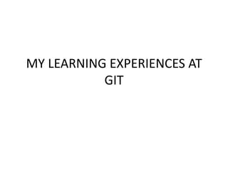 MY LEARNING EXPERIENCES AT GIT 