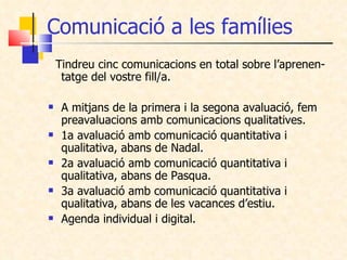 Comunicació a les famílies <ul><li>Tindreu cinc comunicacions en total sobre l’aprenen- tatge del vostre fill/a. </li></ul...