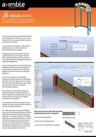 « Une conception sur mesure en quelques
secondes grâce aux équations et Macros »
Portails ou portes, plus généralement toutes
les conceptions de "fermeture" ne sont pas
forcément tout le temps réalisable avec des
dimensions standards.
Si le principe de conception reste souvent
identique pour un même produit, les
dimensions peuvent changer.
SolidWorks permet de manière simple et
rapide d'utiliser une conception dite "de
base", de la paramétrer afin de construire
très rapidement une configuration avec des
dimensions différentes.
Prenons l'exemple de ce portail réalisé dans
SolidWorks. Afin de pouvoir changer très
rapidement les dimensions du portail en
largeur et hauteur, nous avons utilisé des
équations.
Ainsi, nous associons par exemple la
longueur du portail, qui reste la dimension
pilotante à d'autres dimensions qui devien-
nent alors des cotes pilotées. Ce qui signifie
que leur valeur est alors calculée en
fonction de la longueur.
Par exemple, si l'on change la longueur
totale du portail, le nombre de lames est
alors recalculé automatiquement, ainsi que
leur écartement, en fonction de règles
imposées dans l'équation.
Il est possible d'utiliser les équations pour
calculer tous types de dimansions (cotes), y
compris celle des répétitions.
Pour aller plus loin, vous pouvez intégrer
une macro Excel directement dans le fichier
solidworks qui va permettre par exemple
d'ajouter un montant central si la longueur
dépasse une certaine dimension, ou encore
de modifier l'apparence des éléments du
portails, comme par exemple la couleur.
Vous pourrez aussi cacher ou montrer des
composants et réaliser ainsi un portail sur
mesure en quelques clics de souris.
Des ressources pour aller plus loin dans
l'optimisation de votre conception
Le cours sur les équations
Le cours sur les configurations
Le cours sur les constructions soudées
 