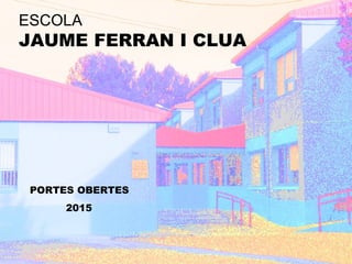 ESCOLA
JAUME FERRAN I CLUA
PORTES OBERTES
2015
 