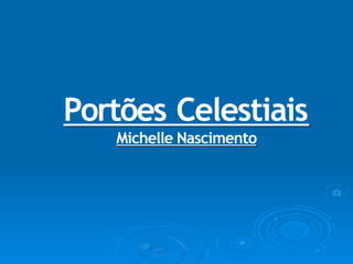 Portões Celestiais
Michelle Nascimento
 