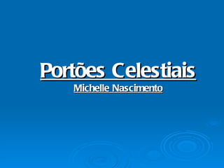 Portões Celestiais
   Michelle Nascimento
 