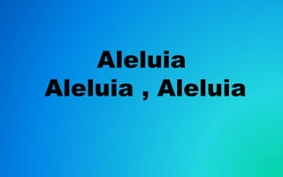 Aleluia
Aleluia , Aleluia
 