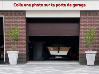 Colle une photo sur ta porte de garage
 