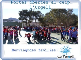 Portes obertes al ceipPortes obertes al ceip
l'Urgelll'Urgell
Benvingudes famílies!Benvingudes famílies!
 