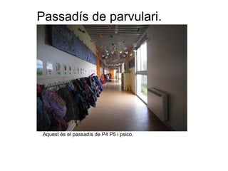 Aquest és el passadís de P4 P5 i psico.
Passadís de parvulari.
 